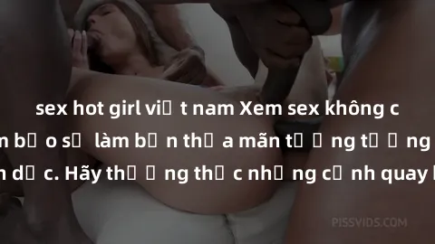 sex hot girl việt nam Xem sex không che HD miễn phí đảm bảo sẽ làm bạn thỏa mãn tưởng tượng và nhu cầu tình dục. Hãy thưởng thức những cảnh quay hấp dẫn và mãnh liệt ngay bây giờ!
