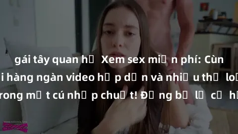 gái tây quan hệ Xem sex miễn phí: Cùng trải nghiệm với hàng ngàn video hấp dẫn và nhiều thể loại đa dạng chỉ trong một cú nhấp chuột! Đừng bỏ lỡ cơ hội thưởng thức tuyệt vời này ngay hôm nay!