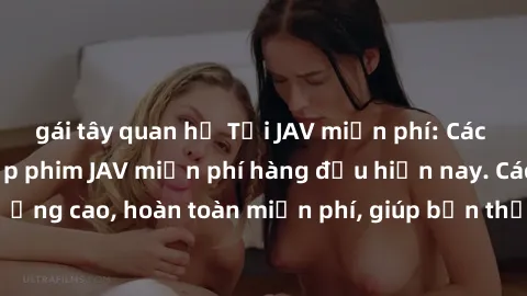 gái tây quan hệ Tải JAV miễn phí: Các trang web cung cấp phim JAV miễn phí hàng đầu hiện nay. Các tác phẩm chất lượng cao, hoàn toàn miễn phí, giúp bạn thỏa mãn niềm đam mê mà không tốn kém.