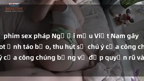 phim sex pháp Người mẫu Việt Nam gây sốt với loạt shoot ảnh táo bạo, thu hút sự chú ý của công chúng bằng vẻ đẹp quyến rũ và gợi cảm.