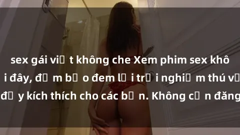 sex gái việt không che Xem phim sex không che miễn phí tại đây, đảm bảo đem lại trải nghiệm thú vị và đầy kích thích cho các bạn. Không cần đăng ký, hoàn toàn miễn phí.